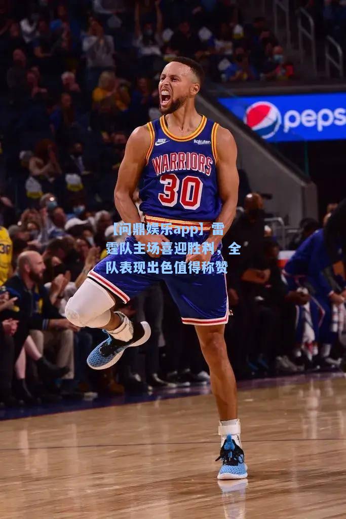 【问鼎娱乐app】雷霆队主场喜迎胜利，全队表现出色值得称赞