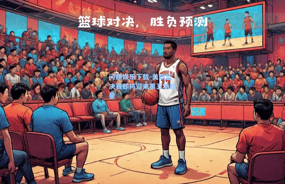 问鼎娱乐下载-美职篮决赛即将迎来第五场较量