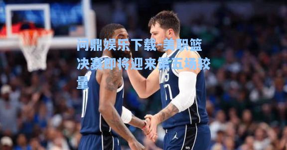 美职篮决赛即将迎来第五场较量