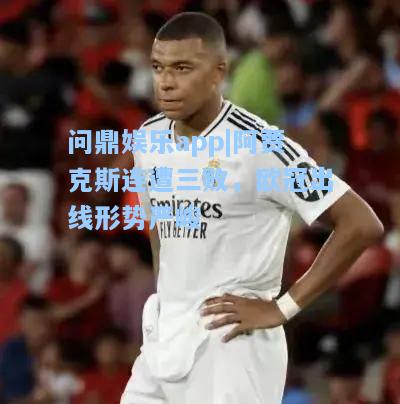 阿贾克斯连遭三败，欧冠出线形势严峻
