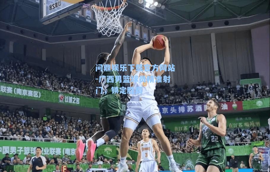 广西男篮球员精准射门，锁定胜局