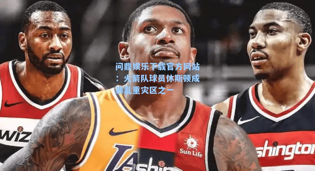火箭队球员休斯顿成暴乱重灾区之一