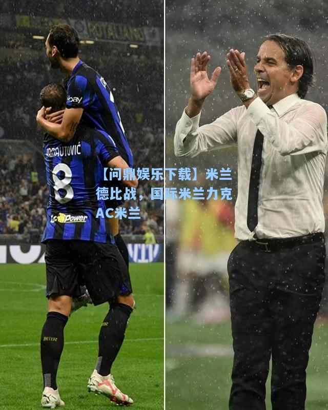 【问鼎娱乐下载】米兰德比战，国际米兰力克AC米兰