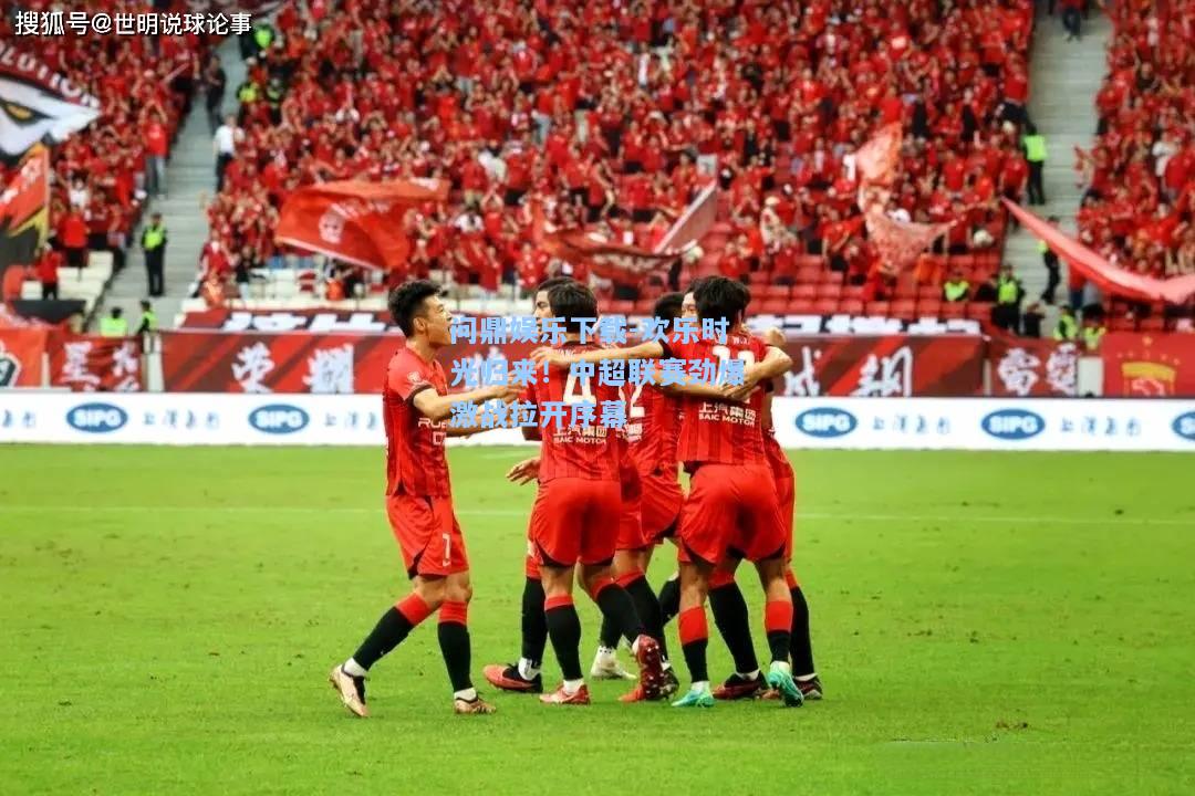 问鼎娱乐下载-欢乐时光归来！中超联赛劲爆激战拉开序幕