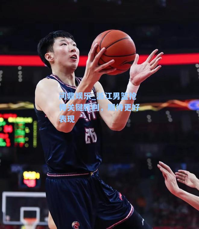 问鼎娱乐_浙江男篮抢得关键胜利，期待更好表现