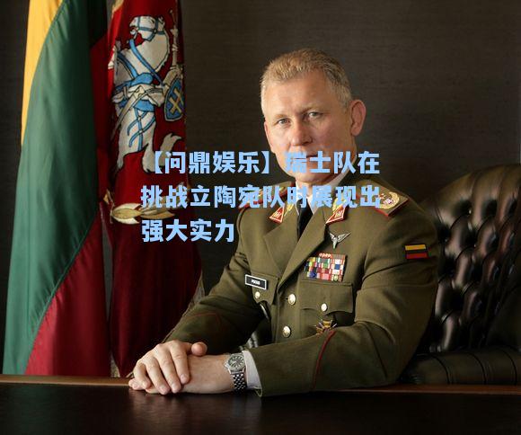 【问鼎娱乐】瑞士队在挑战立陶宛队时展现出强大实力