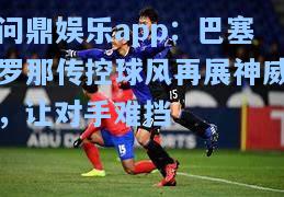 问鼎娱乐app：巴塞罗那传控球风再展神威，让对手难挡