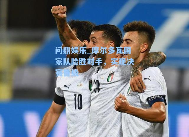 摩尔多瓦国家队险胜对手，实现决赛晋级