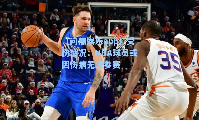 【问鼎娱乐app】受伤情况：NBA球员或因伤病无法参赛