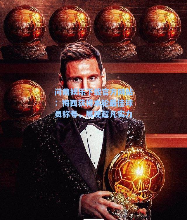 问鼎娱乐下载官方网站：梅西获得本轮最佳球员称号，展现超凡实力