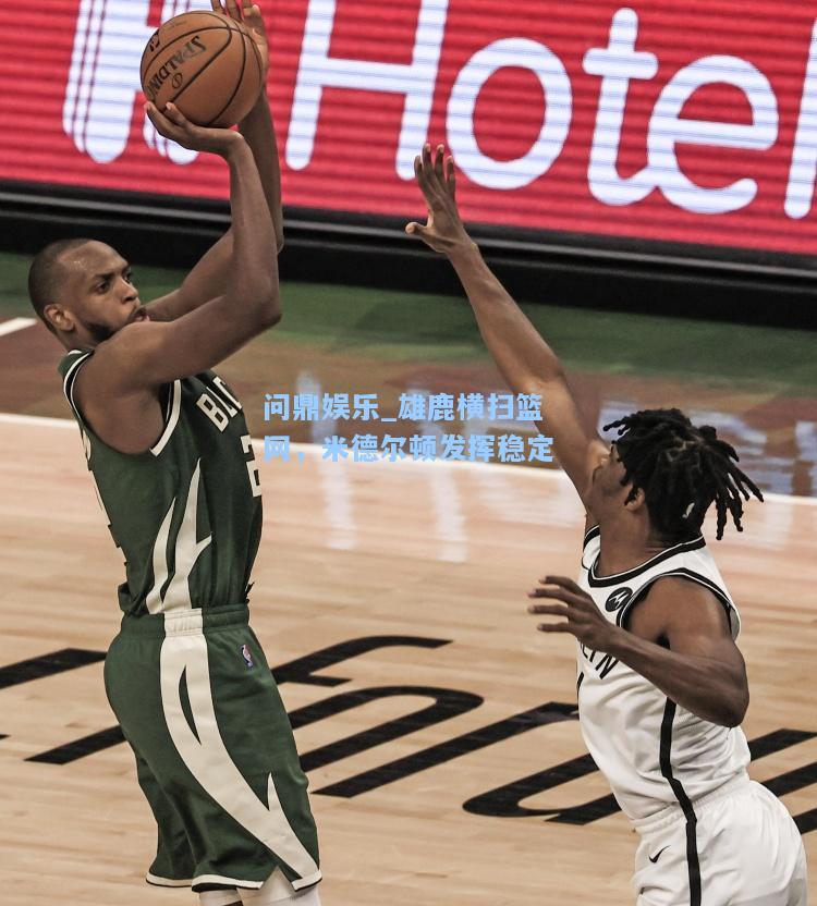 问鼎娱乐_雄鹿横扫篮网，米德尔顿发挥稳定