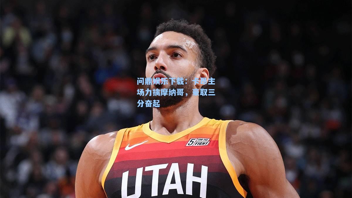 问鼎娱乐下载：卡昂主场力擒摩纳哥，豪取三分奋起