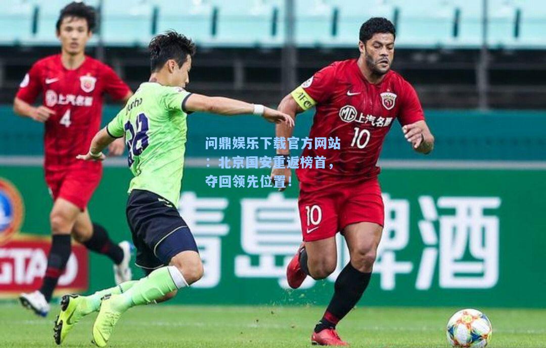 问鼎娱乐下载官方网站：北京国安重返榜首，夺回领先位置！