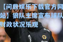 狼队主席宣布球队财政状况乐观