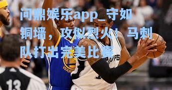 守如铜墙，攻似烈火！马刺队打出完美比赛