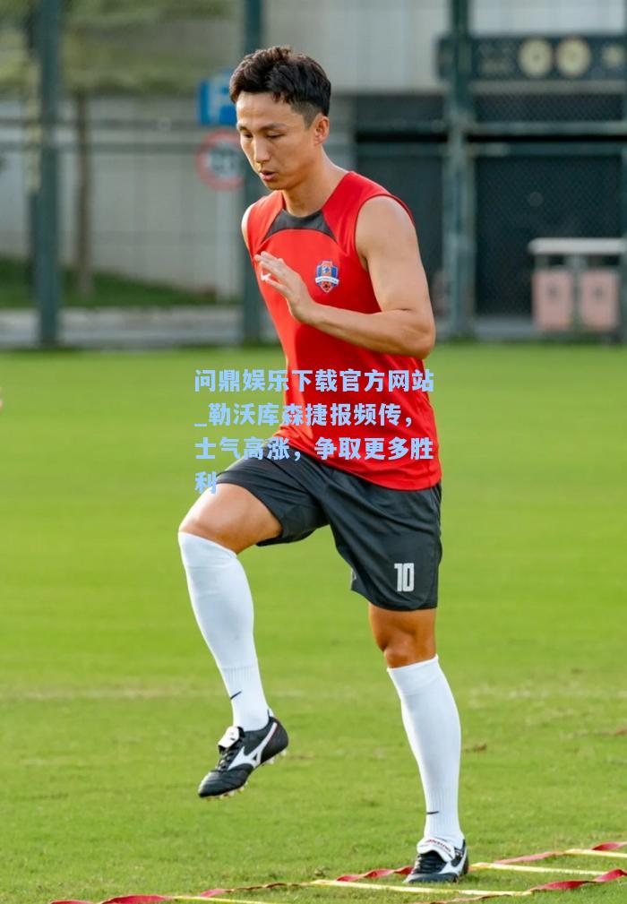 问鼎娱乐下载官方网站_勒沃库森捷报频传，士气高涨，争取更多胜利