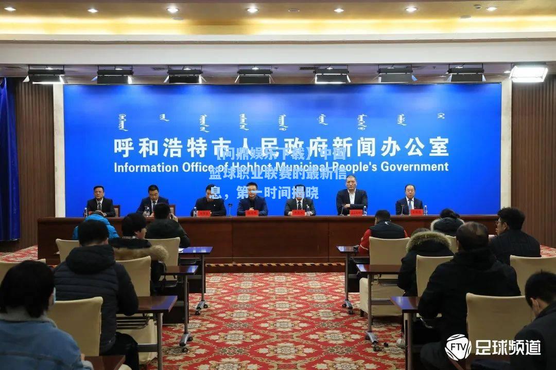【问鼎娱乐下载】中国篮球职业联赛的最新信息，第一时间揭晓