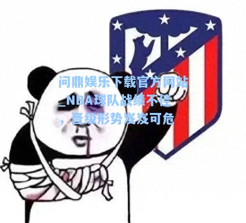 NBA球队战绩不佳，晋级形势岌岌可危