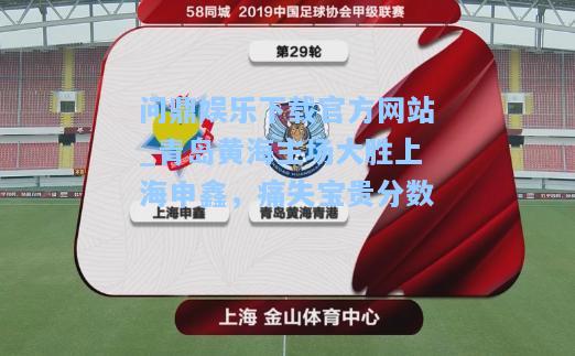 问鼎娱乐下载官方网站_青岛黄海主场大胜上海申鑫，痛失宝贵分数