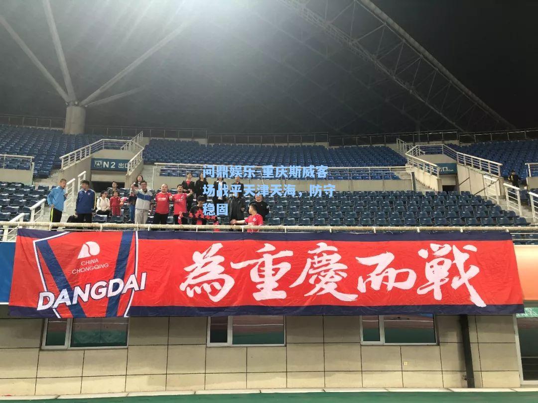 问鼎娱乐-重庆斯威客场战平天津天海，防守稳固