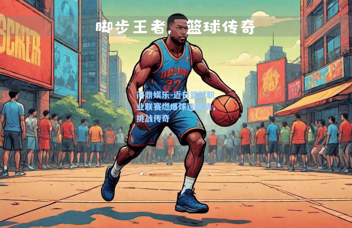 近日篮球职业联赛燃爆球迷激情，挑战传奇