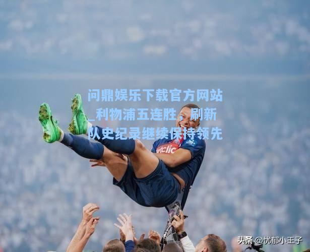 利物浦五连胜，刷新队史纪录继续保持领先