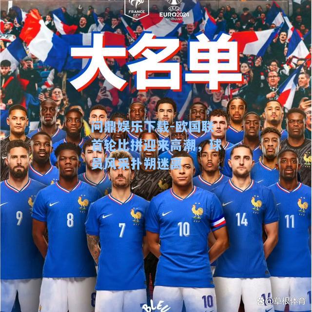 问鼎娱乐下载-欧国联首轮比拼迎来高潮，球员风采扑朔迷离