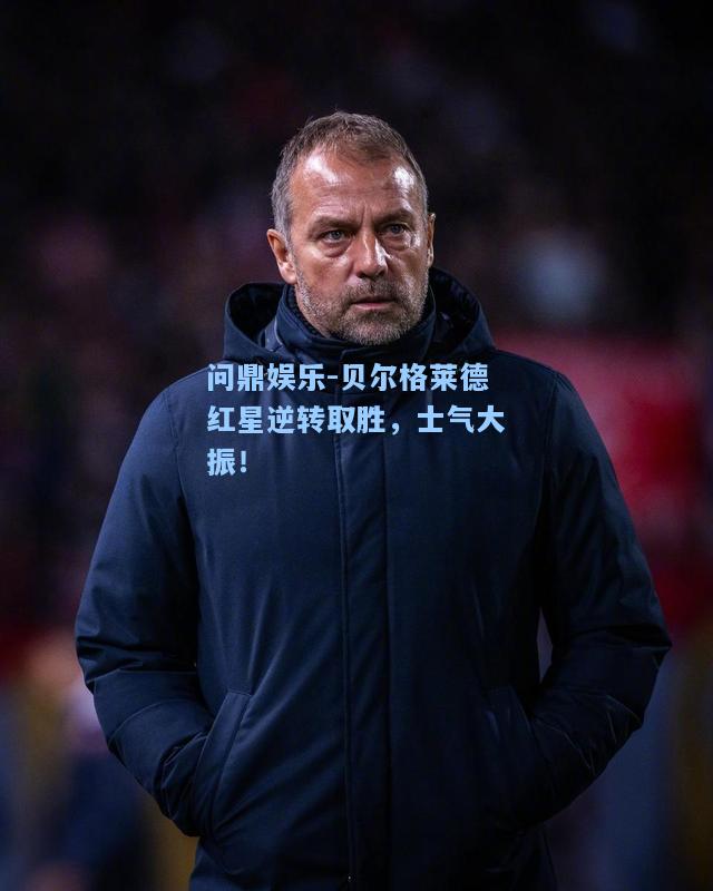 问鼎娱乐-贝尔格莱德红星逆转取胜，士气大振！
