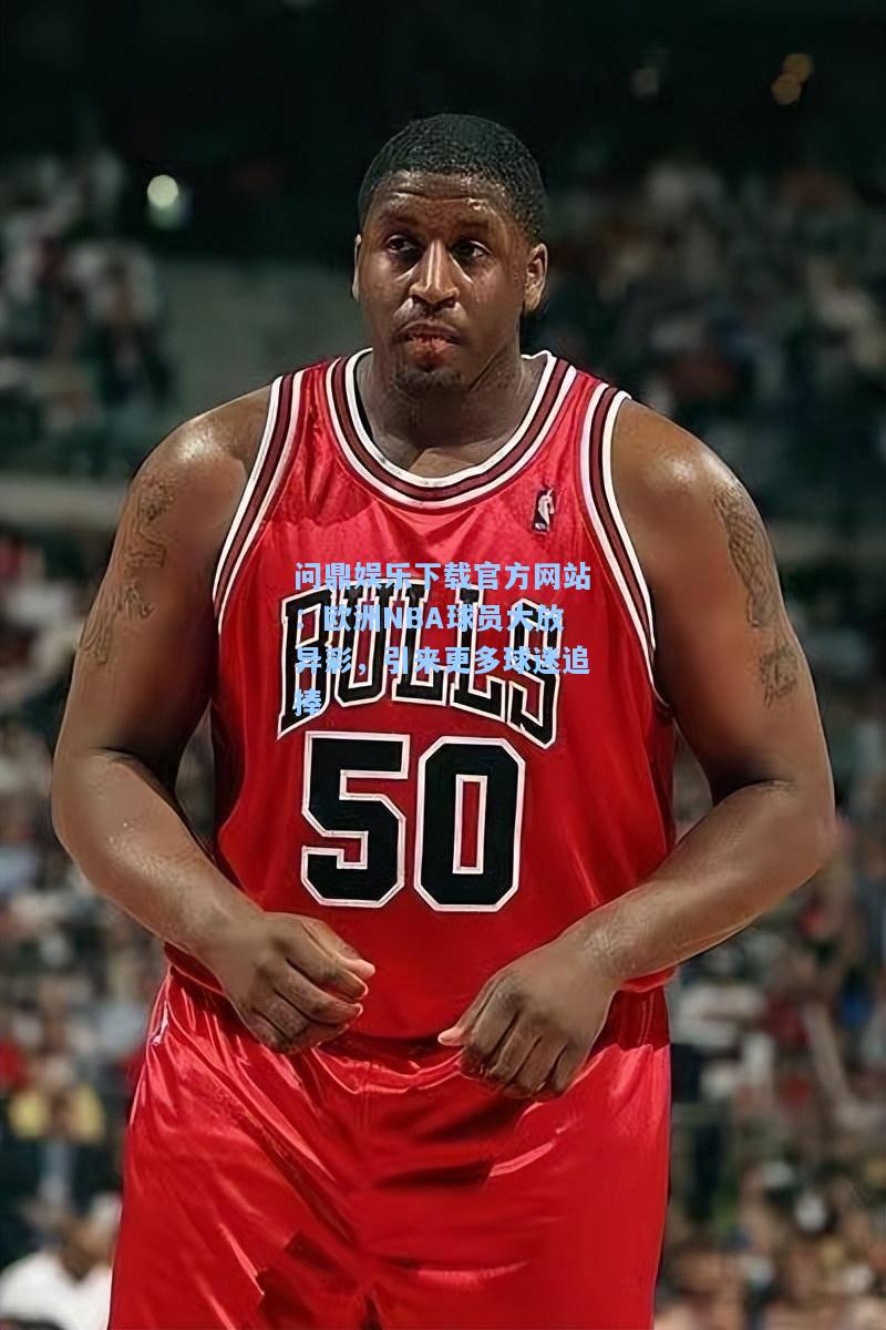 欧洲NBA球员大放异彩，引来更多球迷追捧