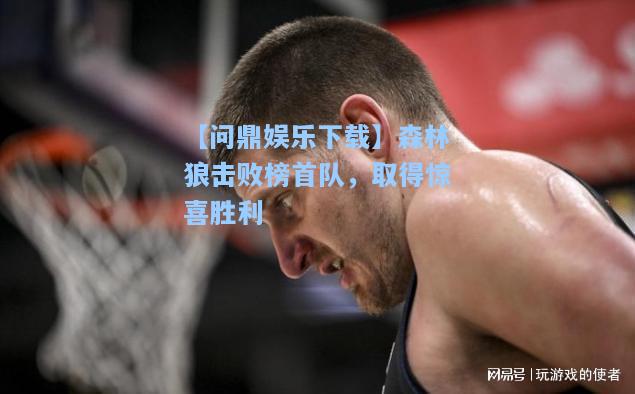 【问鼎娱乐下载】森林狼击败榜首队，取得惊喜胜利