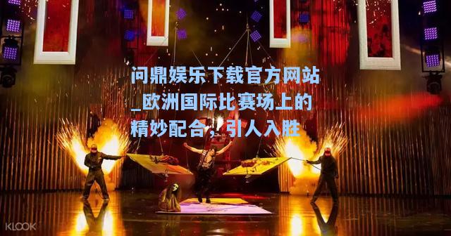 欧洲国际比赛场上的精妙配合，引人入胜
