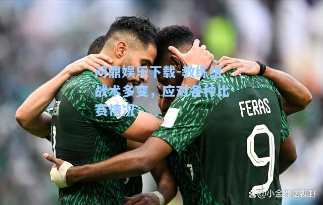 教练组战术多变，应对各种比赛情况