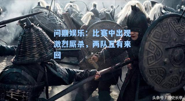 比赛中出现激烈厮杀，两队互有来回