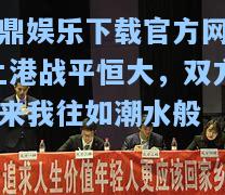 问鼎娱乐下载官方网站-上港战平恒大，双方你来我往如潮水般