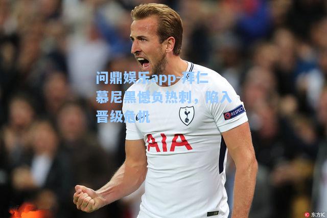 问鼎娱乐app-拜仁慕尼黑憾负热刺，陷入晋级危机