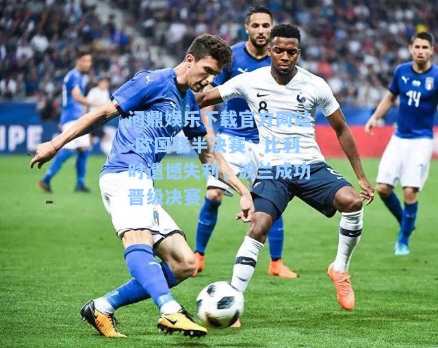 欧国联半决赛：比利时遗憾失利，波兰成功晋级决赛