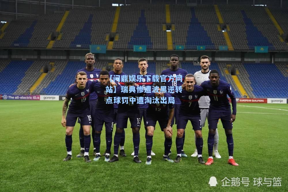 【问鼎娱乐下载官方网站】瑞典惨遭波黑逆转点球罚中遭淘汰出局
