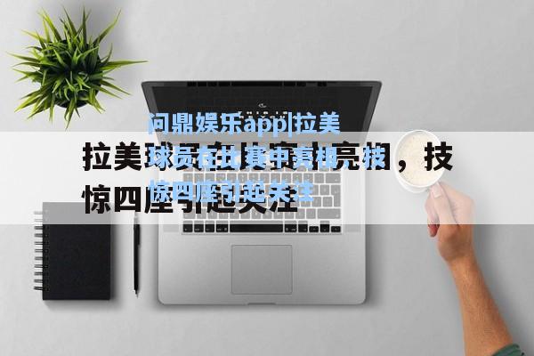 问鼎娱乐app|拉美球员在比赛中亮相，技惊四座引起关注