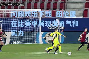 问鼎娱乐下载_纽伦堡在比赛中展现出勇气和实力
