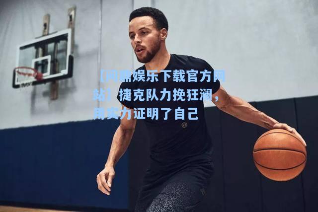 捷克队力挽狂澜，用实力证明了自己